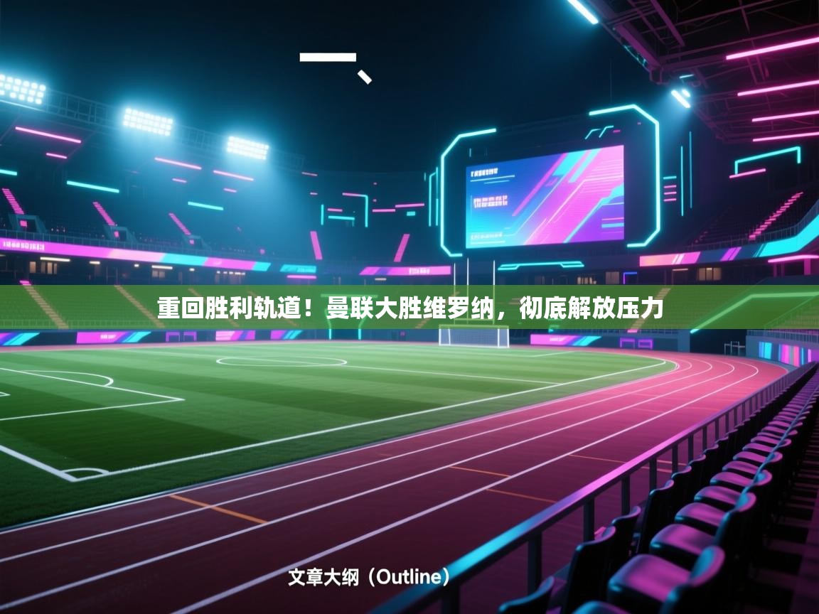 重回胜利轨道！曼联大胜维罗纳，彻底解放压力