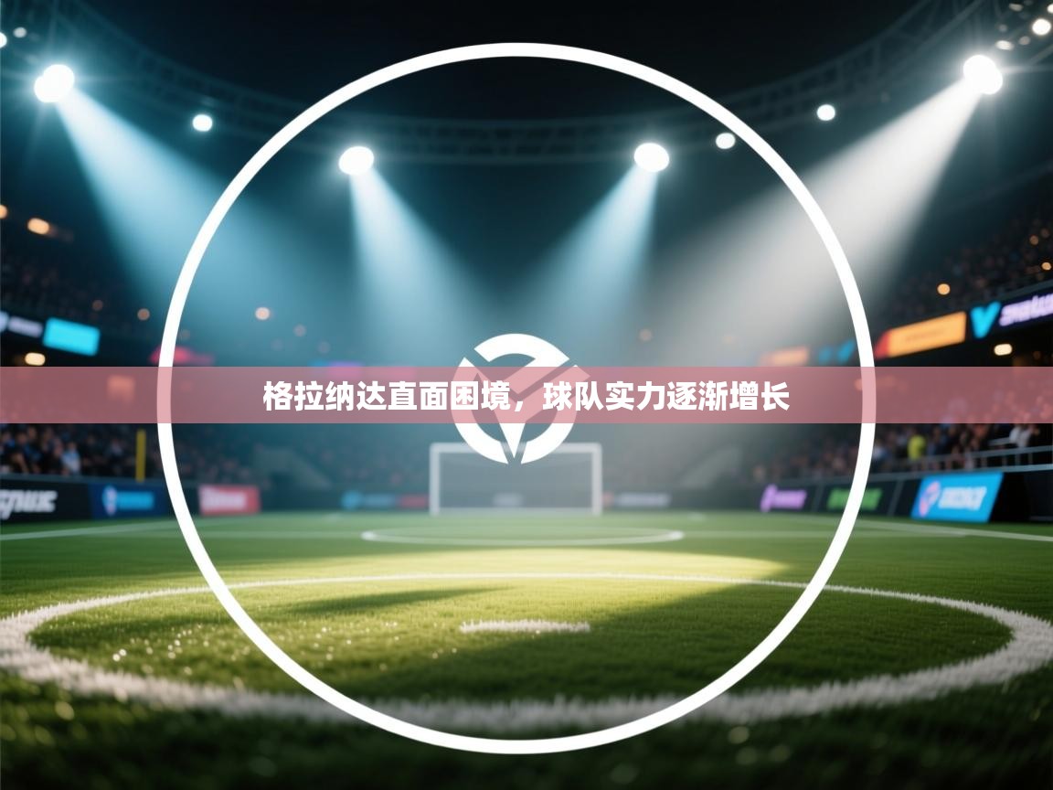 格拉纳达直面困境，球队实力逐渐增长