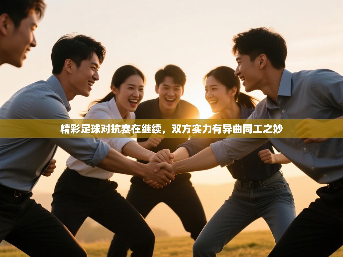 精彩足球对抗赛在继续，双方实力有异曲同工之妙
