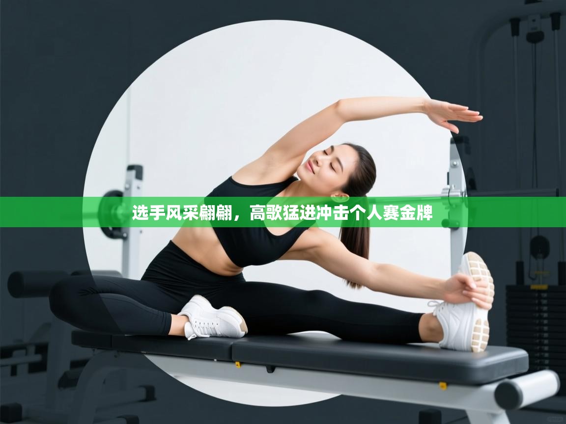 选手风采翩翩，高歌猛进冲击个人赛金牌