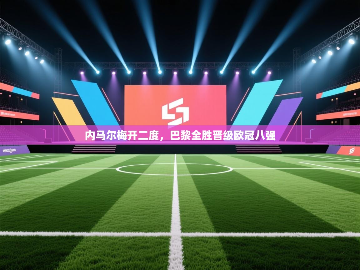 内马尔梅开二度，巴黎全胜晋级欧冠八强