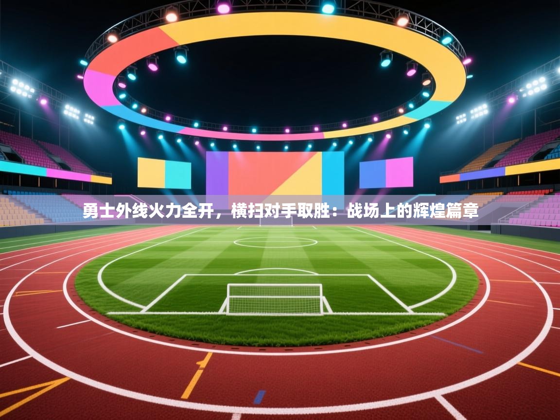 勇士外线火力全开，横扫对手取胜：战场上的辉煌篇章