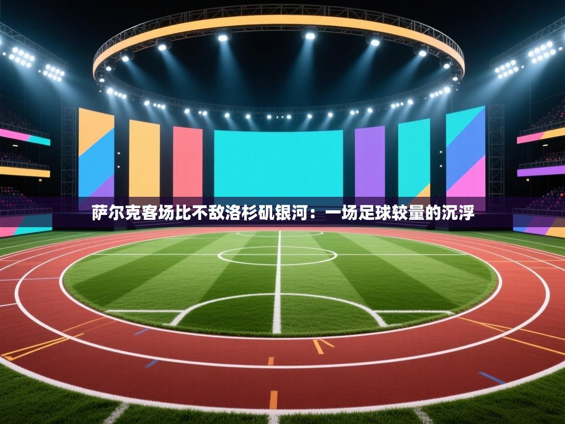 萨尔克客场比不敌洛杉矶银河：一场足球较量的沉浮